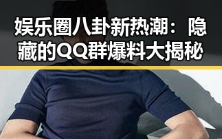 娱乐圈八卦新热潮：隐藏的QQ群爆料大揭秘