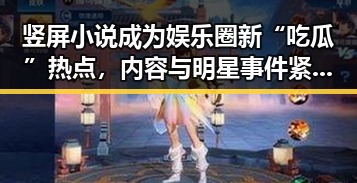 竖屏小说成为娱乐圈新“吃瓜”热点，内容与明星事件紧密结合