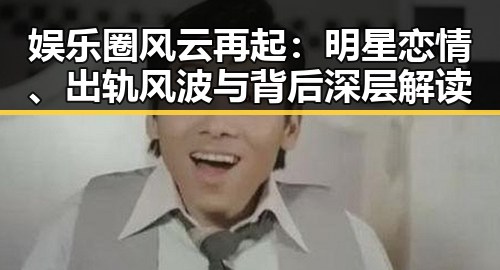 娱乐圈风云再起：明星恋情、出轨风波与背后深层解读