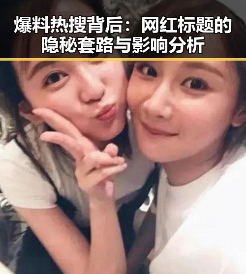 爆料热搜背后：网红标题的隐秘套路与影响分析