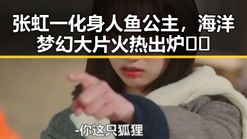 张虹一化身人鱼公主，海洋梦幻大片火热出炉🌊✨