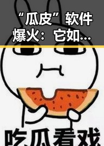 “瓜皮”软件爆火：它如何成为娱乐圈吃瓜族的新宠？
