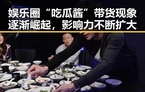 娱乐圈“吃瓜酱”带货现象逐渐崛起，影响力不断扩大