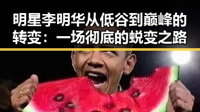 明星李明华从低谷到巅峰的转变：一场彻底的蜕变之路
