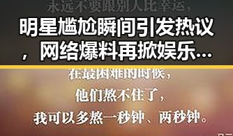 明星尴尬瞬间引发热议，网络爆料再掀娱乐风暴