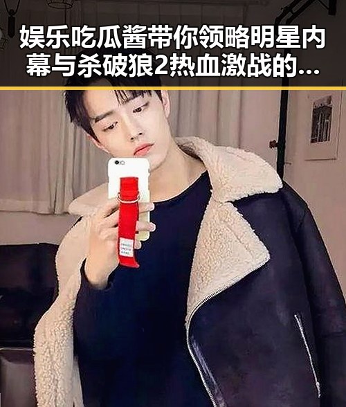 娱乐吃瓜酱带你领略明星内幕与杀破狼2热血激战的精彩融合