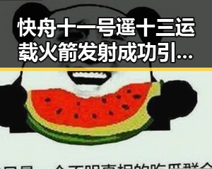 快舟十一号遥十三运载火箭发射成功引发网络事件对比打开世界杯的反差