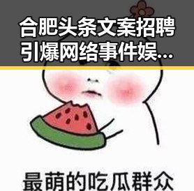 合肥头条文案招聘引爆网络事件娱乐吃瓜君马视频明星八卦揭秘