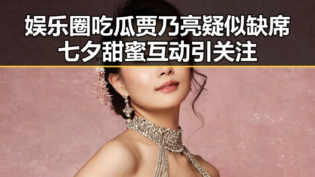 娱乐圈吃瓜贾乃亮疑似缺席七夕甜蜜互动引关注