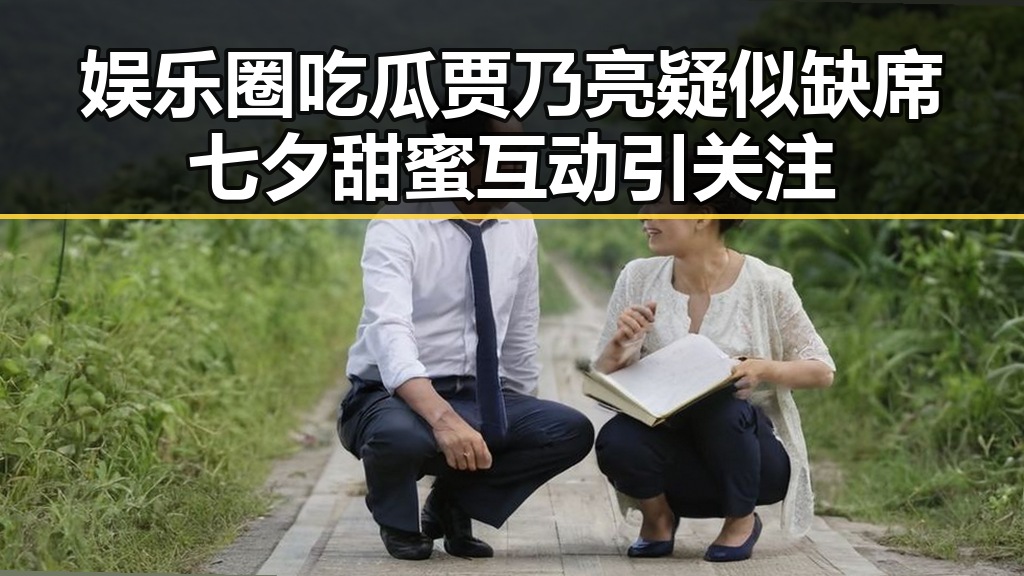 娱乐圈吃瓜贾乃亮疑似缺席七夕甜蜜互动引关注